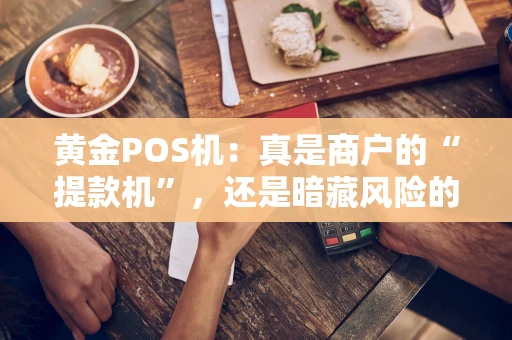 黄金POS机:真是商户的“提款机”,还是暗藏风险的“烫手山芋”? 黄金POS机:真是商户的“提款机”,还是暗藏风险的“烫手山芋”?