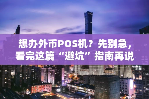 想办外币POS机？先别急，看完这篇“避坑”指南再说！