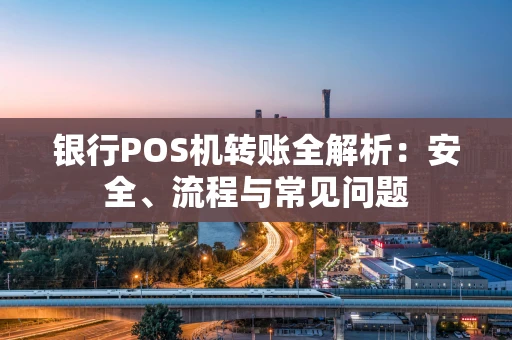 银行POS机转账全解析:安全、流程与常见问题 银行POS机转账全解析:安全、流程与常见问题