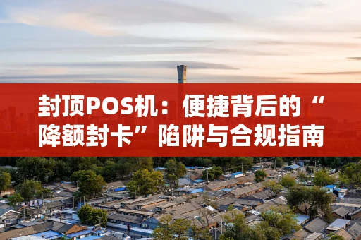 封顶POS机:便捷背后的“降额封卡”陷阱与合规指南 封顶POS机:便捷背后的“降额封卡”陷阱与合规指南