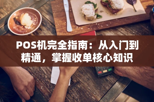 POS机完全指南:从入门到精通,掌握收单核心知识 POS机完全指南:从入门到精通,掌握收单核心知识