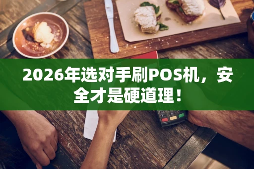 2026年选对手刷POS机,安全才是硬道理! 2026年选对手刷POS机,安全才是硬道理!