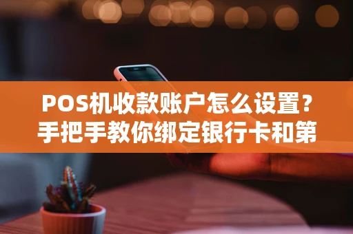 POS机收款账户怎么设置?手把手教你绑定银行卡和第三方支付 POS机收款账户怎么设置?手把手教你绑定银行卡和第三方支付