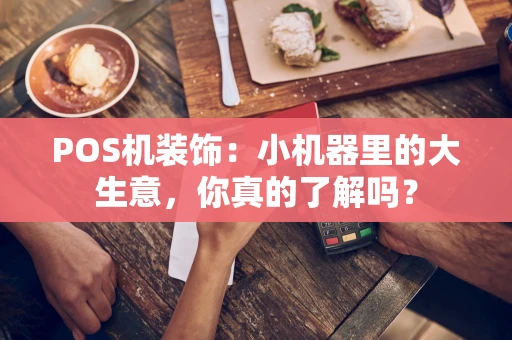 POS机装饰:小机器里的大生意,你真的了解吗? POS机装饰:小机器里的大生意,你真的了解吗?