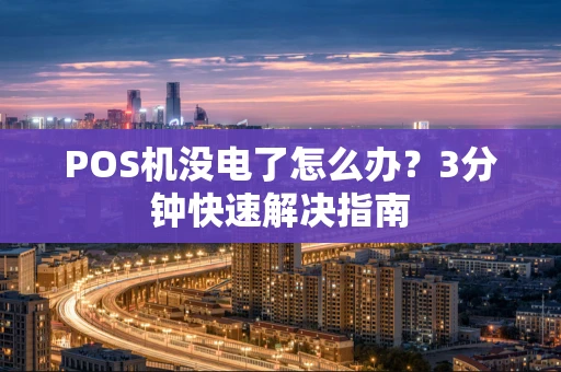 POS机没电了怎么办?3分钟快速解决指南 POS机没电了怎么办?3分钟快速解决指南