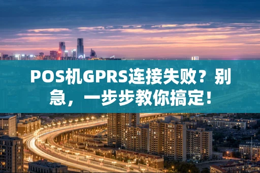 POS机GPRS连接失败?别急,一步步教你搞定! POS机GPRS连接失败?别急,一步步教你搞定!
