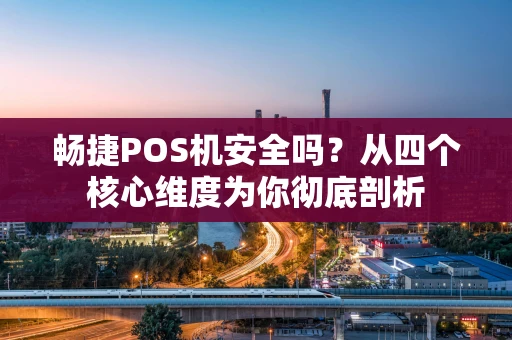 畅捷POS机安全吗?从四个核心维度为你彻底剖析 畅捷POS机安全吗?从四个核心维度为你彻底剖析