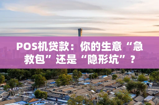 POS机贷款：你的生意“急救包”还是“隐形坑”？