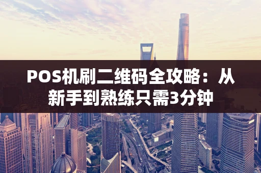 POS机刷二维码全攻略:从新手到熟练只需3分钟 POS机刷二维码全攻略:从新手到熟练只需3分钟