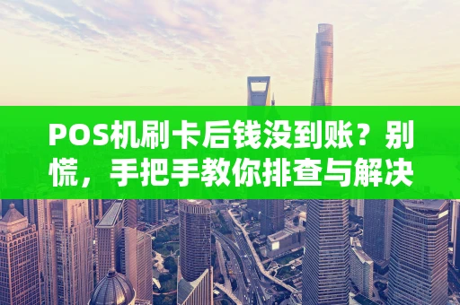 POS机刷卡后钱没到账？别慌，手把手教你排查与解决