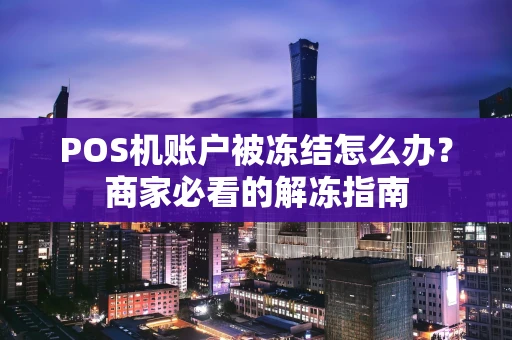 POS机账户被冻结怎么办？商家必看的解冻指南