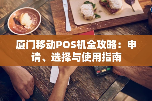 厦门移动POS机全攻略：申请、选择与使用指南