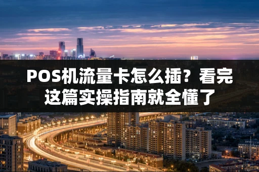 POS机流量卡怎么插？看完这篇实操指南就全懂了