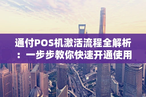 通付POS机激活流程全解析：一步步教你快速开通使用