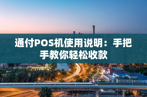 通付POS机使用说明：手把手教你轻松收款
