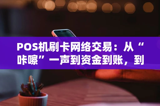 POS机刷卡网络交易：从“咔嚓”一声到资金到账，到底经历了什么？
