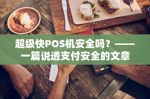 超级快POS机安全吗？——一篇说透支付安全的文章