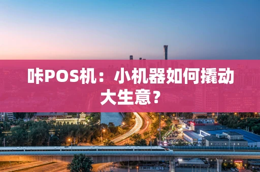 咔POS机：小机器如何撬动大生意？