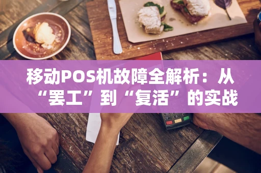 移动POS机故障全解析：从“罢工”到“复活”的实战手册