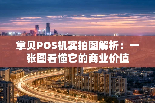 掌贝POS机实拍图解析：一张图看懂它的商业价值