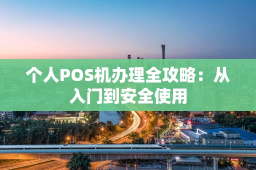 个人POS机办理全攻略：从入门到安全使用