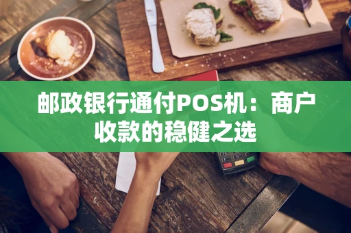 邮政银行通付POS机：商户收款的稳健之选