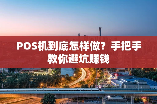 POS机到底怎样做？手把手教你避坑赚钱