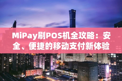 MiPay刷POS机全攻略：安全、便捷的移动支付新体验