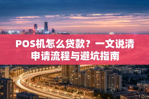 POS机怎么贷款？一文说清申请流程与避坑指南