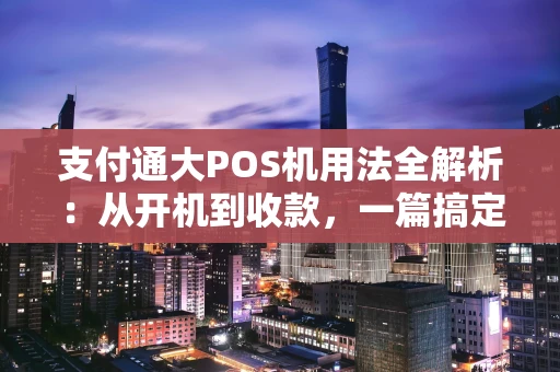 支付通大POS机用法全解析：从开机到收款，一篇搞定！