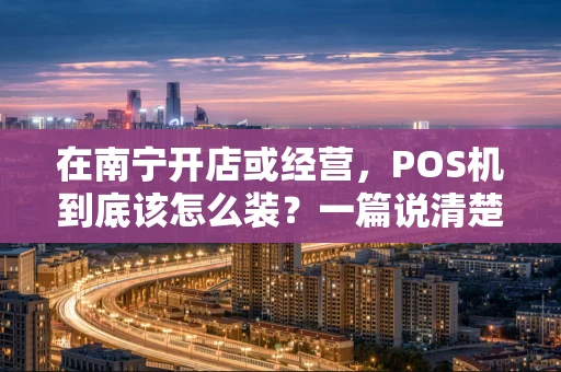在南宁开店或经营，POS机到底该怎么装？一篇说清楚！