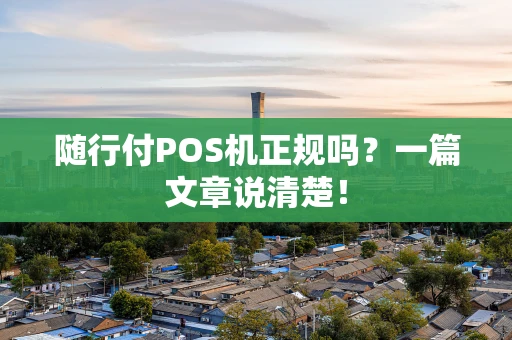 随行付POS机正规吗？一篇文章说清楚！