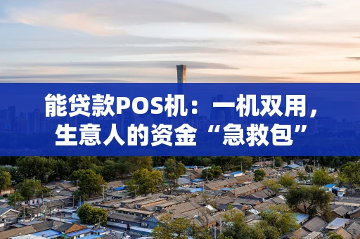 能贷款POS机：一机双用，生意人的资金“急救包”