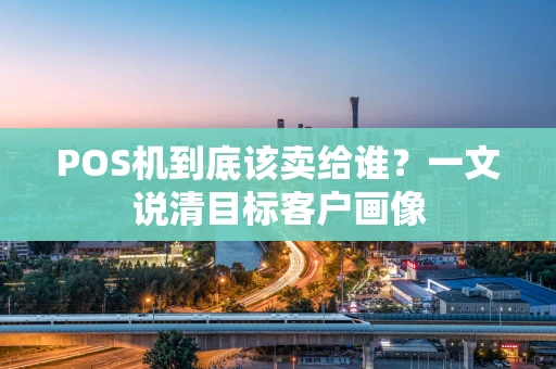 POS机到底该卖给谁？一文说清目标客户画像