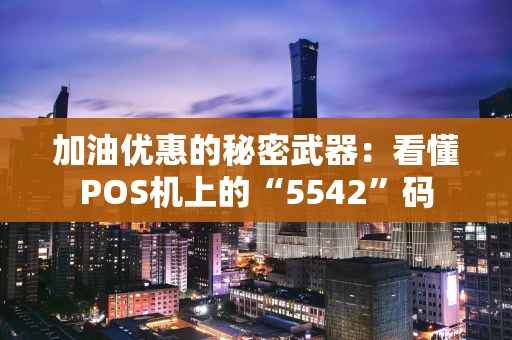 加油优惠的秘密武器:看懂POS机上的“5542”码 加油优惠的秘密武器:看懂POS机上的“5542”码