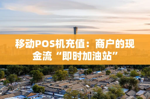 移动POS机充值：商户的现金流“即时加油站”
