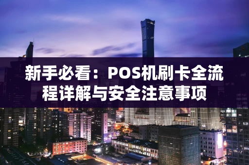 新手必看：POS机刷卡全流程详解与安全注意事项