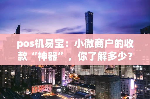pos机易宝：小微商户的收款“神器”，你了解多少？