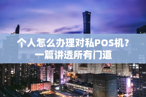 个人怎么办理对私POS机？一篇讲透所有门道