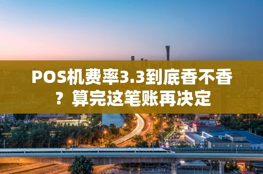 POS机费率3.3到底香不香？算完这笔账再决定