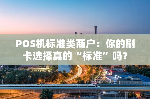 POS机标准类商户：你的刷卡选择真的“标准”吗？