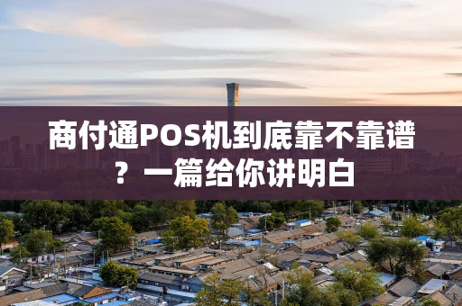 商付通POS机到底靠不靠谱？一篇给你讲明白