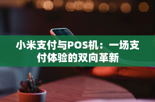小米支付与POS机：一场支付体验的双向革新