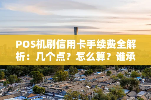 POS机刷信用卡手续费全解析：几个点？怎么算？谁承担？