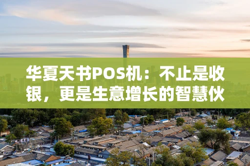 华夏天书POS机：不止是收银，更是生意增长的智慧伙伴