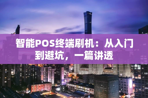 智能POS终端刷机：从入门到避坑，一篇讲透