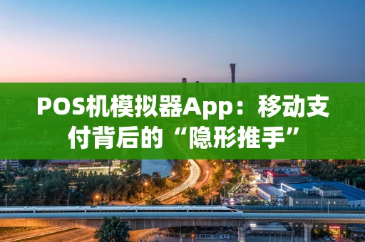 POS机模拟器App：移动支付背后的“隐形推手”