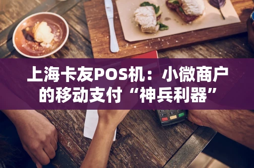 上海卡友POS机：小微商户的移动支付“神兵利器”