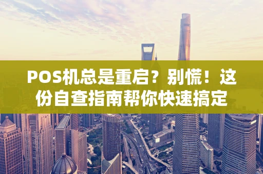 POS机总是重启？别慌！这份自查指南帮你快速搞定