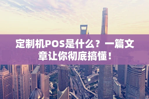 定制机POS是什么？一篇文章让你彻底搞懂！